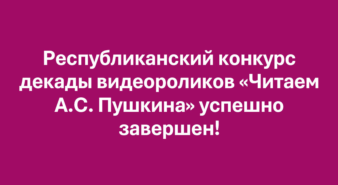 Республиканский конкурс декады видеороликов «Читаем А.С. Пушкина» успешно завершен!